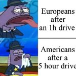 SpongeBob Health Inspector Choking vs. Wiping Mouth | Europeans after an 1h drive; Americans after a 5 hour drive | image tagged in spongebob health inspector choking vs wiping mouth,memes,funny,ironic | made w/ Imgflip meme maker