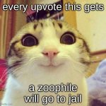 Smiling Cat Meme | every upvote this gets; a zoophile will go to jail | image tagged in memes,smiling cat | made w/ Imgflip meme maker