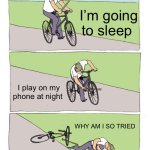 Relatable? | I’m going to sleep; I play on my phone at night; WHY AM I SO TRIED | image tagged in memes,bike fall | made w/ Imgflip meme maker
