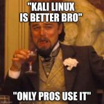 Wannabe Hecker Be Like: | "KALI LINUX IS BETTER BRO"; "ONLY PROS USE IT" | image tagged in memes,laughing leo | made w/ Imgflip meme maker