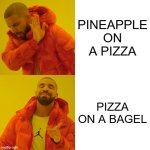 Drake Hotline Bling | PINEAPPLE ON A PIZZA; PIZZA ON A BAGEL | image tagged in memes,drake hotline bling | made w/ Imgflip meme maker
