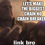 Chain biggest ever | LET’S MAKE THE BIGGEST CHAIN NO CHAIN BREAKERS | image tagged in link bro | made w/ Imgflip meme maker