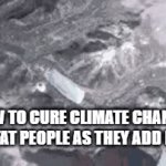 I am so sorry If you find this offensive | HOW TO CURE CLIMATE CHANGE.: KILL FAT PEOPLE AS THEY ADD MORE | image tagged in gifs,funny | made w/ Imgflip video-to-gif maker