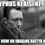 Albert Camus | SISYPHUS KI AISI KI TAISI; FROM NOW ON IMAGINE ADITYA HAPPY. | image tagged in albert camus | made w/ Imgflip meme maker