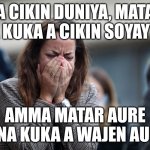 Hausa meme for me! | A CIKIN DUNIYA, MATA NA KUKA A CIKIN SOYAYYA, AMMA MATAR AURE TANA KUKA A WAJEN AURE. | image tagged in woman crying | made w/ Imgflip meme maker