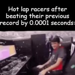 Le meme | Hot lap racers after beating their previous record by 0.0001 seconds: | image tagged in gifs,relatable | made w/ Imgflip video-to-gif maker