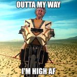Mega F | OUTTA MY WAY; I'M HIGH AF | image tagged in mega f | made w/ Imgflip meme maker