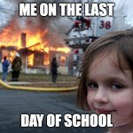 Disaster Girl | ME ON THE LAST; DAY OF SCHOOL | image tagged in memes,disaster girl | made w/ Imgflip meme maker