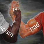 Epic Handshake | is; bad; Racism | image tagged in memes,epic handshake | made w/ Imgflip meme maker