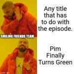 Pim sadly never turns green. | Any title that has to do with the episode. SMILING FRIENDS TEAM; Pim Finally Turns Green | image tagged in memes,drake hotline bling | made w/ Imgflip meme maker