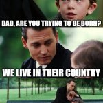 I live in their country and try to be born | DAD, ARE YOU TRYING TO BE BORN? WE LIVE IN THEIR COUNTRY | image tagged in memes,finding neverland,funny | made w/ Imgflip meme maker