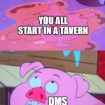 Often the case is yes, I will live out the cliche | YOU ALL START IN A TAVERN; DMS | image tagged in do i dare live out the cliche,dnd | made w/ Imgflip meme maker