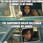 Passing Solar Salesmen | THE SOLAR ENERGY SOLUTIONS SALESMAN
COMING TO MY HOUSE; THE SUNPOWER SOLAR SALESMAN
LEAVING MY HOUSE | image tagged in umbrella academy passing cars,salesman,leave me alone,solar panels,solar power,door-to-door | made w/ Imgflip meme maker