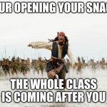 Jack Sparrow Being Chased | YOUR OPENING YOUR SNACK; THE WHOLE CLASS IS COMING AFTER YOU | image tagged in memes,jack sparrow being chased | made w/ Imgflip meme maker