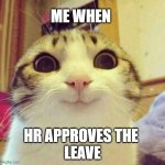 HR | ME WHEN; HR APPROVES THE 
LEAVE | image tagged in memes,smiling cat | made w/ Imgflip meme maker