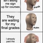 they not convinced | College isn't letting me sign up for courses; They are waiting for my final grades; I already paid the academic deposit | image tagged in memes,panik kalm panik | made w/ Imgflip meme maker