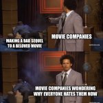 ..cough…cough… DISNEY.. | MOVIE COMPANIES; MAKING A BAD SEQUEL TO A BELOVED MOVIE; MOVIE COMPANIES WONDERING WHY EVERYONE HATES THEM NOW | image tagged in memes,who killed hannibal | made w/ Imgflip meme maker