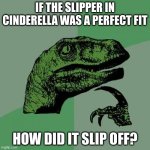 cartoons lack logic | IF THE SLIPPER IN CINDERELLA WAS A PERFECT FIT; HOW DID IT SLIP OFF? | image tagged in memes,philosoraptor | made w/ Imgflip meme maker