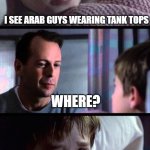 tank tops | I SEE ARAB GUYS WEARING TANK TOPS; WHERE? UNDERNEATH THEIR T-SHIRTS | image tagged in i see dead people 3-frame | made w/ Imgflip meme maker