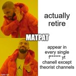 MatPat Appearing everywhere | actually retire; MATPAT; appear in every single f****** yt chanell except theorist channels | image tagged in memes,drake hotline bling | made w/ Imgflip meme maker