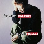 Too much radio not enough head meme