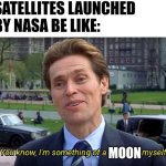 Something of a moon myself | SATELLITES LAUNCHED BY NASA BE LIKE:; MOON | image tagged in you know i'm something of a scientist myself,science,space,jpfan102504 | made w/ Imgflip meme maker
