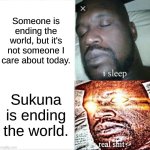 BAHAHA | Someone is ending the world, but it's not someone I care about today. Sukuna is ending the world. | image tagged in memes,sleeping shaq | made w/ Imgflip meme maker