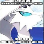 Reshiram with sunglasses | STOP CATCHING POKEMON AND START CATCHING BUDDIES! CAUSE I HAVE 1, ZEKROM! RESHI'S MIND: WAIT THAT HAS NOTHING TO DO WITH THIS. | image tagged in reshiram with sunglasses | made w/ Imgflip meme maker