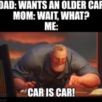 Math is Math! | DAD: WANTS AN OLDER CAR
MOM: WAIT, WHAT?
ME:; CAR IS CAR! | image tagged in math is math | made w/ Imgflip meme maker