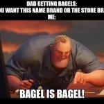 Math is Math! | DAD GETTING BAGELS: DO YOU WANT THIS NAME BRAND OR THE STORE BRAND?
ME:; BAGEL IS BAGEL! | image tagged in math is math | made w/ Imgflip meme maker