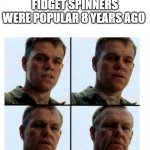 How time flies by... | FIDGET SPINNERS WERE POPULAR 8 YEARS AGO | image tagged in guy getting older,memes,i'm getting old | made w/ Imgflip meme maker