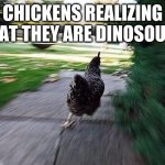 Chicken Running | CHICKENS REALIZING THAT THEY ARE DINOSOURS | image tagged in chicken running | made w/ Imgflip meme maker