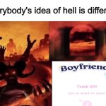 (real) | image tagged in everybodys idea of hell is different | made w/ Imgflip meme maker