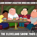 Cleveland sobbing | CLEVELAND BROWN'S REACTION WHEN HIS SHOW ENDED:; R.I.P THE CLEVELAND SHOW 2009-2013 | image tagged in cleveland sobbing | made w/ Imgflip meme maker