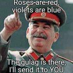 Stalin says | Roses are red, violets are blue; The gulag is there, I'll send it to YOU | image tagged in stalin says | made w/ Imgflip meme maker