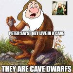 cavedwarf | PETER SAYS THEY LIVE IN A CAVE; THEY ARE CAVE DWARFS | image tagged in caveman,dwarf,peter griffin news,snow white,grumpy,funny memes | made w/ Imgflip meme maker