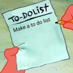 patrick to do list actually blank | Make a to do list | image tagged in patrick to do list actually blank | made w/ Imgflip meme maker