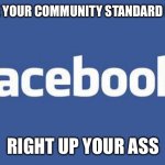 facebook | SHOVE YOUR COMMUNITY STANDARD RULES; RIGHT UP YOUR ASS | image tagged in facebook | made w/ Imgflip meme maker