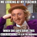 me on < 2 hours of sleep | ME LOOKING AT MY TEACHER; WHEN SHE SAYS SOLVE THIS; AT 8 IN THE MORNING | image tagged in memes,creepy condescending wonka | made w/ Imgflip meme maker
