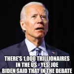 Joe Biden | THERE'S 1,000 TRILLIONAIRES IN THE US - YES, JOE BIDEN SAID THAT IN THE DEBATE | image tagged in joe biden | made w/ Imgflip meme maker