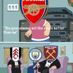 Meg family guy you always act you are better than me | OH ARSENAL, THAT IS THE LEAST FANCIEST THING YOU'VE EVER SAID | image tagged in meg family guy you always act you are better than me,memes,football,arsenal,premier league | made w/ Imgflip meme maker