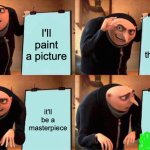 the best picture | I'll paint a picture; it'll reflect the sunset; it'll be a masterpiece; it'll look like that | image tagged in memes,gru's plan,funny,funny memes,fun,gru meme | made w/ Imgflip meme maker