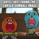 The Most Cursed Gumball Image Ever | GUYS I JUST FOUND THE MOST CURSED GUMBALL IMAGE EVER: | image tagged in the most cursed gumball image ever,cursed image,gumball,the amazing world of gumball | made w/ Imgflip meme maker