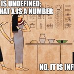 Ancient Egyptian memes | X/0 IS UNDEFINED; GIVEN THAT X IS A NUMBER; NO, IT IS INFINITY | image tagged in ancient egyptian memes | made w/ Imgflip meme maker