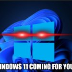 Windows 11 (from my other pc lol) | WINDOWS 11 COMING FOR YOU!!! | image tagged in windows 11 from my other pc lol | made w/ Imgflip meme maker