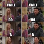 Phoebe Joey | I WILL; I WILL; DO; DO; A; A; I WILL DO A MEME; I WILL DO A GERMAN JOKE | image tagged in phoebe joey | made w/ Imgflip meme maker