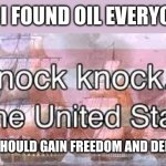 famous last words | ME: I FOUND OIL EVERYONE! "THAT OIL SHOULD GAIN FREEDOM AND DEMOCRACY!" | image tagged in knock knock its the united states,funny,funny memes,fyp,memes,fun | made w/ Imgflip meme maker