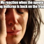 THIS IS A MEME WEBSITE YOU IDIOTS! BE FUNNY! | My reaction when the upvote begging bullcrap is back on the front page | image tagged in memes,first world problems,upvote begging | made w/ Imgflip meme maker