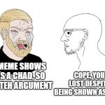 Chad lost | THE MEME SHOWS ME AS A CHAD, SO I WON TEH ARGUMENT; COPE, YOU LOST DESPITE BEING SHOWN AS CHAD | image tagged in soy chad | made w/ Imgflip meme maker