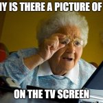 Grandma Finds The Internet | WHY IS THERE A PICTURE OF ME; ON THE TV SCREEN | image tagged in memes,grandma finds the internet | made w/ Imgflip meme maker